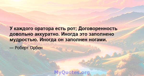 У каждого оратора есть рот; Договоренность довольно аккуратно. Иногда это заполнено мудростью. Иногда он заполнен ногами.