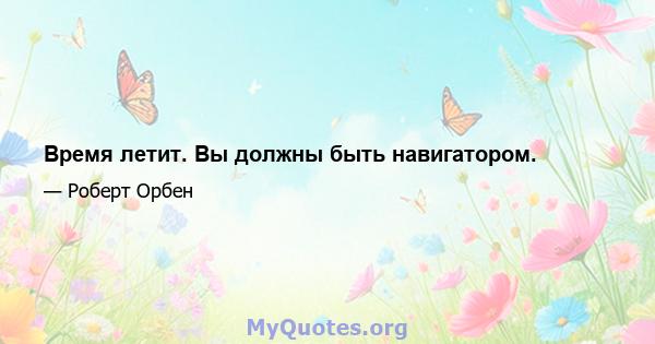 Время летит. Вы должны быть навигатором.