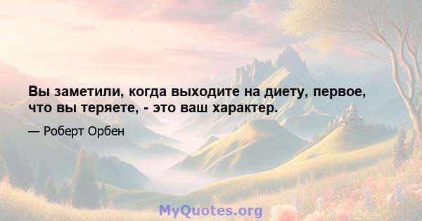 Вы заметили, когда выходите на диету, первое, что вы теряете, - это ваш характер.