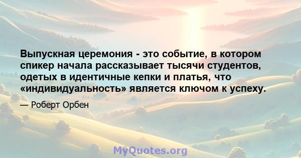 Выпускная церемония - это событие, в котором спикер начала рассказывает тысячи студентов, одетых в идентичные кепки и платья, что «индивидуальность» является ключом к успеху.