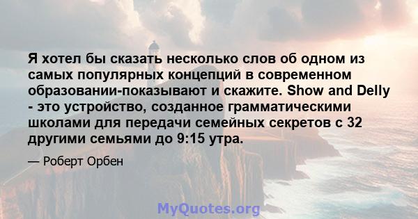 Я хотел бы сказать несколько слов об одном из самых популярных концепций в современном образовании-показывают и скажите. Show and Delly - это устройство, созданное грамматическими школами для передачи семейных секретов