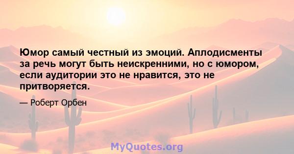 Юмор самый честный из эмоций. Аплодисменты за речь могут быть неискренними, но с юмором, если аудитории это не нравится, это не притворяется.