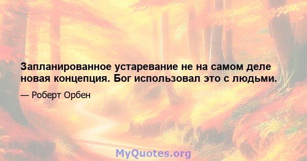 Запланированное устаревание не на самом деле новая концепция. Бог использовал это с людьми.