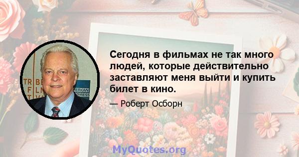 Сегодня в фильмах не так много людей, которые действительно заставляют меня выйти и купить билет в кино.