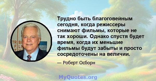 Трудно быть благоговейным сегодня, когда режиссеры снимают фильмы, которые не так хороши. Однако спустя будет время, когда их меньшие фильмы будут забыты и просто сосредоточены на величии.