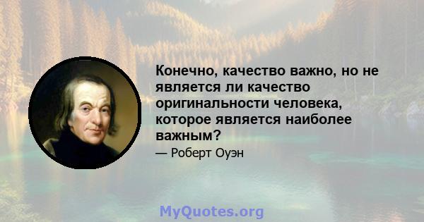 Конечно, качество важно, но не является ли качество оригинальности человека, которое является наиболее важным?