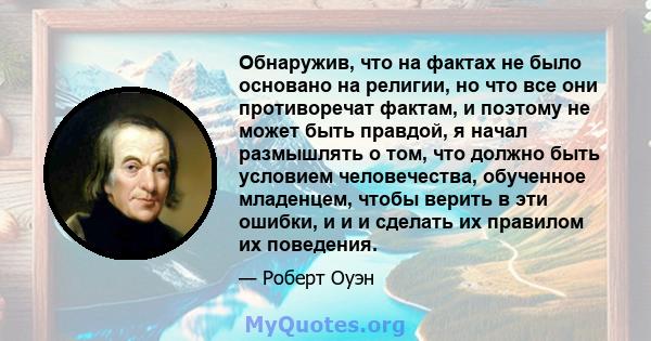 Обнаружив, что на фактах не было основано на религии, но что все они противоречат фактам, и поэтому не может быть правдой, я начал размышлять о том, что должно быть условием человечества, обученное младенцем, чтобы