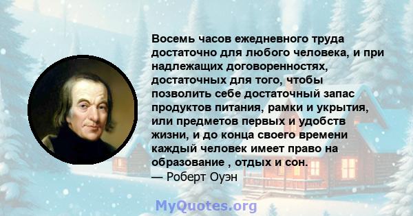 Восемь часов ежедневного труда достаточно для любого человека, и при надлежащих договоренностях, достаточных для того, чтобы позволить себе достаточный запас продуктов питания, рамки и укрытия, или предметов первых и