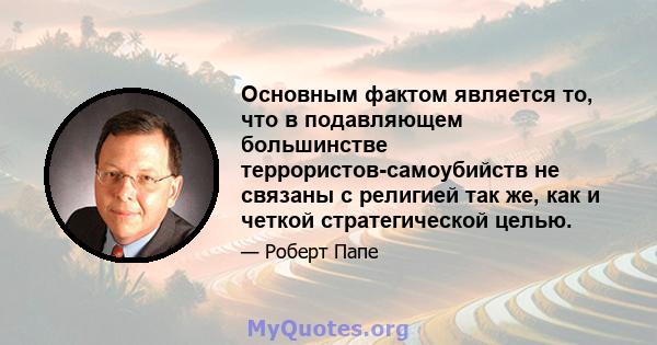 Основным фактом является то, что в подавляющем большинстве террористов-самоубийств не связаны с религией так же, как и четкой стратегической целью.