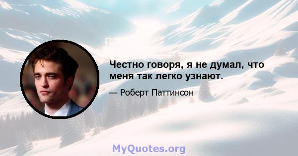 Честно говоря, я не думал, что меня так легко узнают.