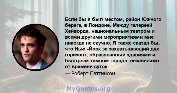 Если бы я был местом, район Южного берега, в Лондоне. Между галереей Хейворда, национальным театром и всеми другими мероприятиями мне никогда не скучно. Я также сказал бы, что Нью -Йорк за захватывающий дух горизонт,