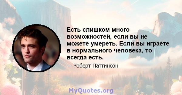 Есть слишком много возможностей, если вы не можете умереть. Если вы играете в нормального человека, то всегда есть.