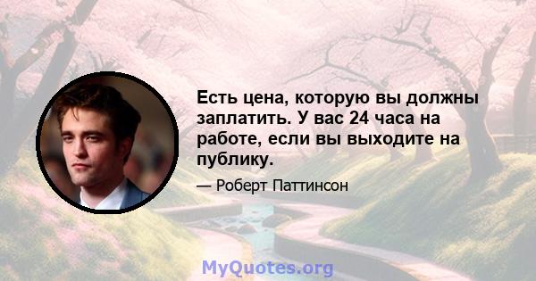 Есть цена, которую вы должны заплатить. У вас 24 часа на работе, если вы выходите на публику.