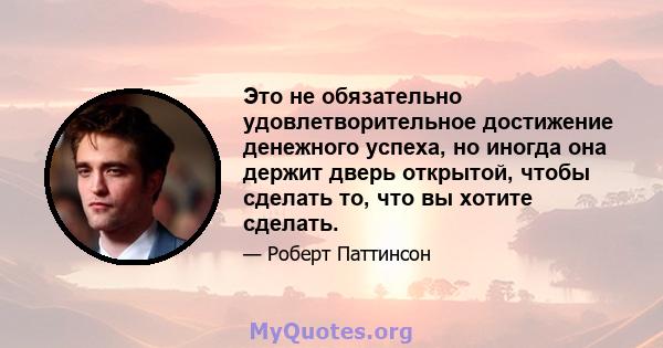 Это не обязательно удовлетворительное достижение денежного успеха, но иногда она держит дверь открытой, чтобы сделать то, что вы хотите сделать.