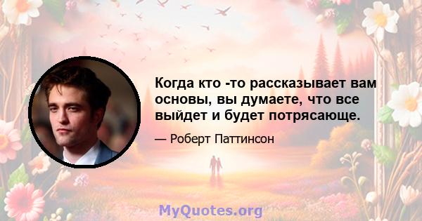 Когда кто -то рассказывает вам основы, вы думаете, что все выйдет и будет потрясающе.