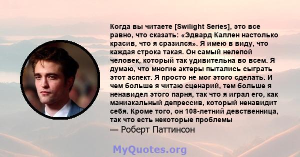 Когда вы читаете [Swilight Series], это все равно, что сказать: «Эдвард Каллен настолько красив, что я сразился». Я имею в виду, что каждая строка такая. Он самый нелепой человек, который так удивительна во всем. Я