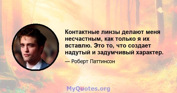 Контактные линзы делают меня несчастным, как только я их вставлю. Это то, что создает надутый и задумчивый характер.