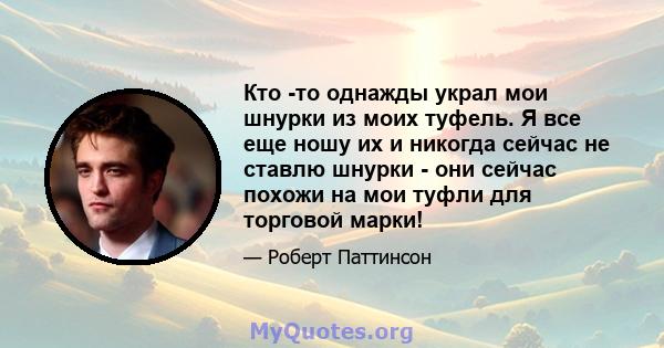 Кто -то однажды украл мои шнурки из моих туфель. Я все еще ношу их и никогда сейчас не ставлю шнурки - они сейчас похожи на мои туфли для торговой марки!