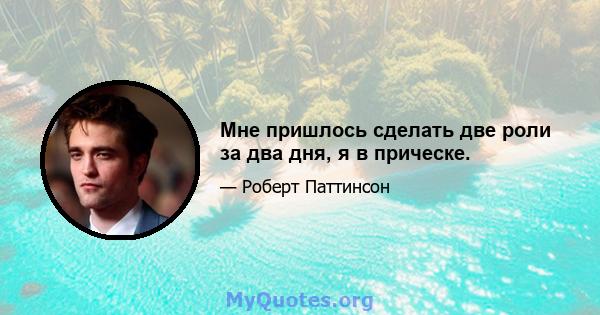 Мне пришлось сделать две роли за два дня, я в прическе.