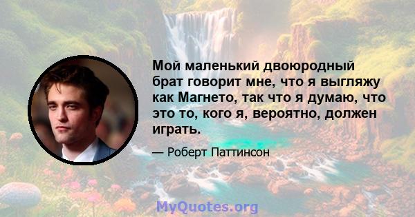 Мой маленький двоюродный брат говорит мне, что я выгляжу как Магнето, так что я думаю, что это то, кого я, вероятно, должен играть.