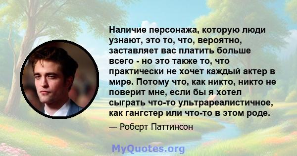 Наличие персонажа, которую люди узнают, это то, что, вероятно, заставляет вас платить больше всего - но это также то, что практически не хочет каждый актер в мире. Потому что, как никто, никто не поверит мне, если бы я