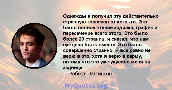 Однажды я получил эту действительно странную гороскоп от кого -то. Это было полное чтение зодиака, график и пересечение всего этого. Это было более 20 страниц, и сказал, что нам суждено быть вместе. Это было совершенно