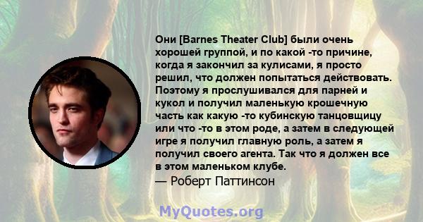 Они [Barnes Theater Club] были очень хорошей группой, и по какой -то причине, когда я закончил за кулисами, я просто решил, что должен попытаться действовать. Поэтому я прослушивался для парней и кукол и получил