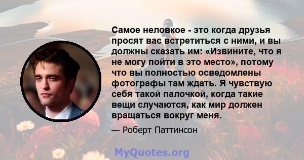 Самое неловкое - это когда друзья просят вас встретиться с ними, и вы должны сказать им: «Извините, что я не могу пойти в это место», потому что вы полностью осведомлены фотографы там ждать. Я чувствую себя такой