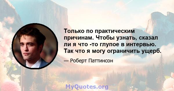 Только по практическим причинам. Чтобы узнать, сказал ли я что -то глупое в интервью. Так что я могу ограничить ущерб.