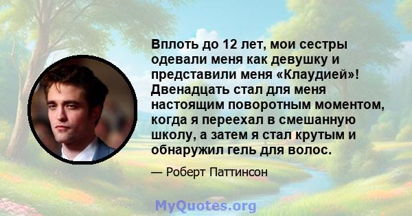 Вплоть до 12 лет, мои сестры одевали меня как девушку и представили меня «Клаудией»! Двенадцать стал для меня настоящим поворотным моментом, когда я переехал в смешанную школу, а затем я стал крутым и обнаружил гель для 