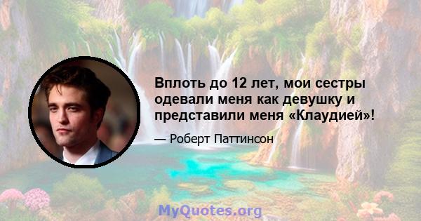 Вплоть до 12 лет, мои сестры одевали меня как девушку и представили меня «Клаудией»!