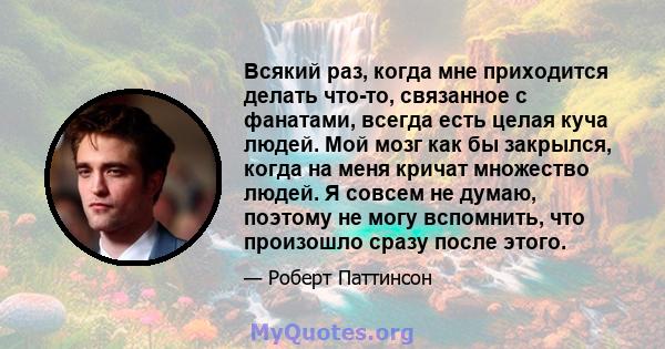 Всякий раз, когда мне приходится делать что-то, связанное с фанатами, всегда есть целая куча людей. Мой мозг как бы закрылся, когда на меня кричат ​​множество людей. Я совсем не думаю, поэтому не могу вспомнить, что