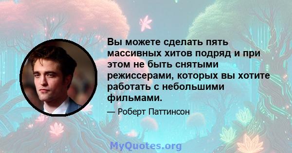 Вы можете сделать пять массивных хитов подряд и при этом не быть снятыми режиссерами, которых вы хотите работать с небольшими фильмами.