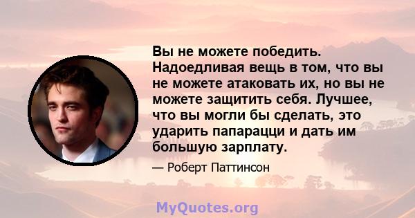 Вы не можете победить. Надоедливая вещь в том, что вы не можете атаковать их, но вы не можете защитить себя. Лучшее, что вы могли бы сделать, это ударить папарацци и дать им большую зарплату.