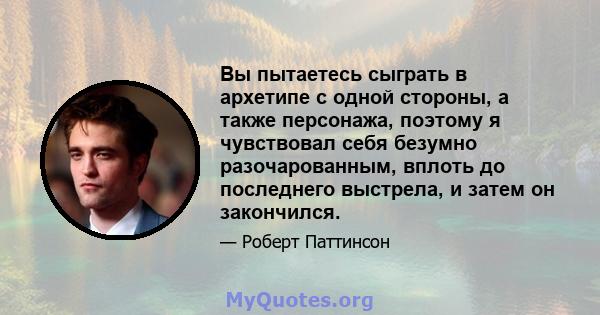 Вы пытаетесь сыграть в архетипе с одной стороны, а также персонажа, поэтому я чувствовал себя безумно разочарованным, вплоть до последнего выстрела, и затем он закончился.