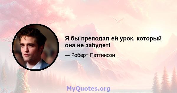 Я бы преподал ей урок, который она не забудет!