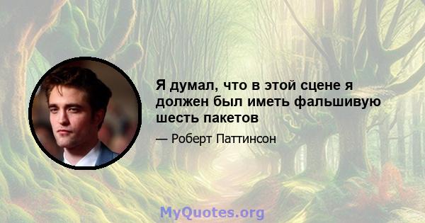 Я думал, что в этой сцене я должен был иметь фальшивую шесть пакетов