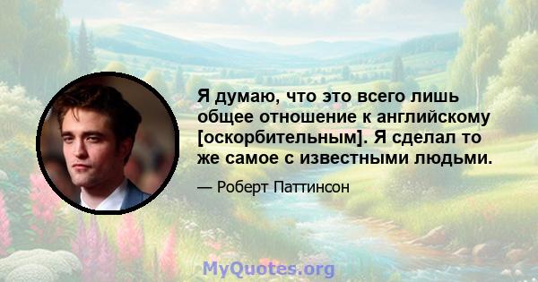 Я думаю, что это всего лишь общее отношение к английскому [оскорбительным]. Я сделал то же самое с известными людьми.