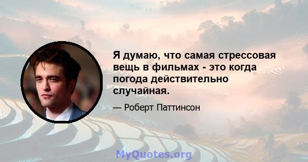 Я думаю, что самая стрессовая вещь в фильмах - это когда погода действительно случайная.