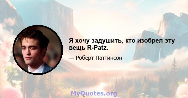 Я хочу задушить, кто изобрел эту вещь R-Patz.