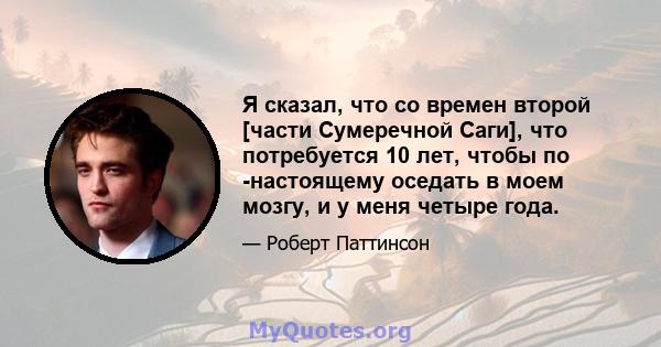 Я сказал, что со времен второй [части Сумеречной Саги], что потребуется 10 лет, чтобы по -настоящему оседать в моем мозгу, и у меня четыре года.