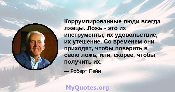 Коррумпированные люди всегда лжецы. Ложь - это их инструменты, их удовольствие, их утешение. Со временем они приходят, чтобы поверить в свою ложь, или, скорее, чтобы получить их.