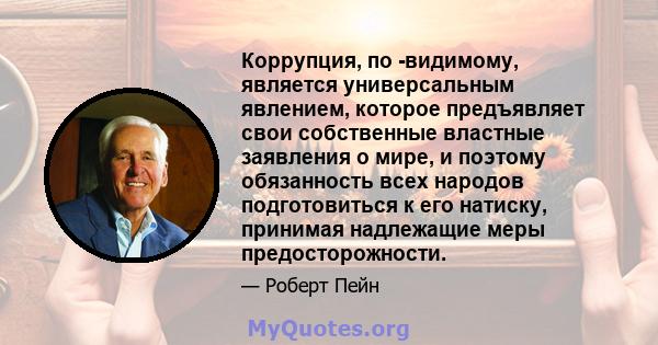 Коррупция, по -видимому, является универсальным явлением, которое предъявляет свои собственные властные заявления о мире, и поэтому обязанность всех народов подготовиться к его натиску, принимая надлежащие меры