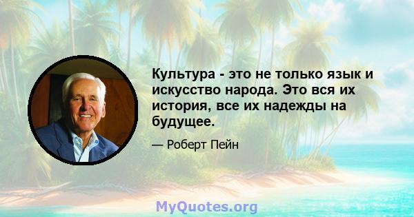 Культура - это не только язык и искусство народа. Это вся их история, все их надежды на будущее.