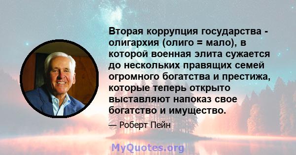 Вторая коррупция государства - олигархия (олиго = мало), в которой военная элита сужается до нескольких правящих семей огромного богатства и престижа, которые теперь открыто выставляют напоказ свое богатство и имущество.