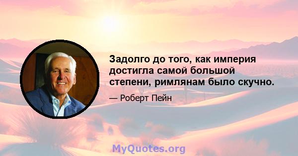 Задолго до того, как империя достигла самой большой степени, римлянам было скучно.