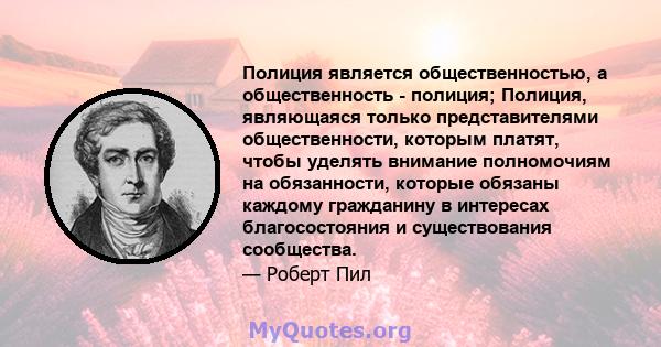 Полиция является общественностью, а общественность - полиция; Полиция, являющаяся только представителями общественности, которым платят, чтобы уделять внимание полномочиям на обязанности, которые обязаны каждому