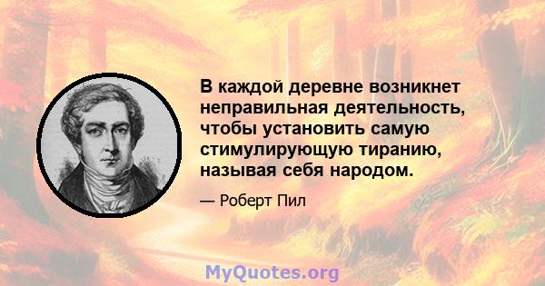 В каждой деревне возникнет неправильная деятельность, чтобы установить самую стимулирующую тиранию, называя себя народом.