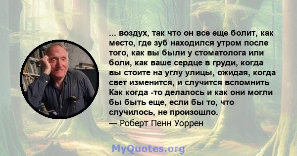 ... воздух, так что он все еще болит, как место, где зуб находился утром после того, как вы были у стоматолога или боли, как ваше сердце в груди, когда вы стоите на углу улицы, ожидая, когда свет изменится, и случится