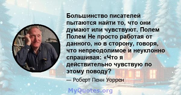 Большинство писателей пытаются найти то, что они думают или чувствуют. Полем Полем Не просто работая от данного, но в сторону, говоря, что непреодолимое и неуклонно спрашивая: «Что я действительно чувствую по этому